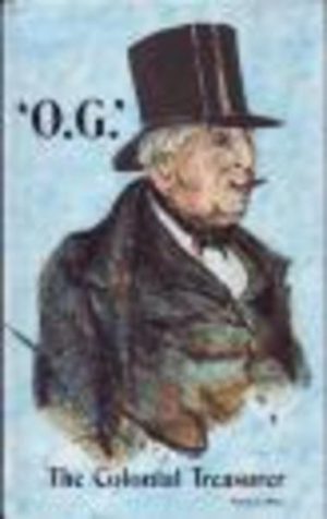 O.G. The Colonial Treasurer An Historical Biography of Osmond Gilles First Treasurer of South Australia