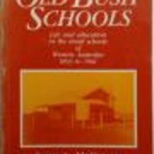 OLD BUSH SCHOOLS. Life and education in the small schools of Western Australia 1893 to 1961.