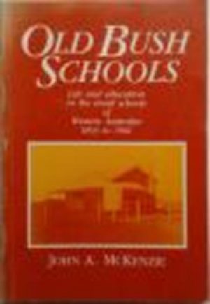 OLD BUSH SCHOOLS. Life and education in the small schools of Western Australia 1893 to 1961.