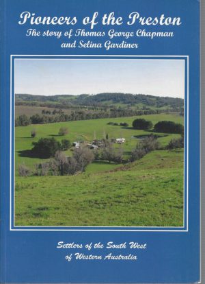 Pioneers of the Preston: The Story of Thomas George Chapman and Selina Gardiner and Their Family, Settlers of the South West of Western Australia