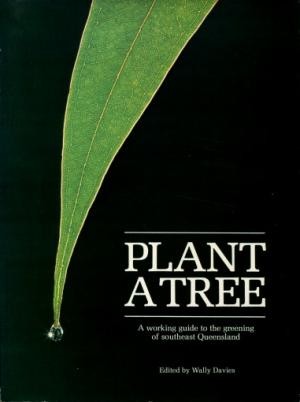 Plant a Tree : A Working Guide to the Greening of Southeast Queensland