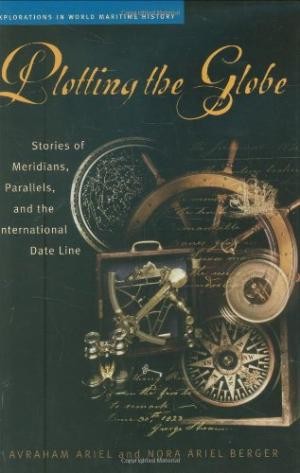 Plotting the Globe: Stories of Meridians, Parallels, and the International Date Line (Explorations in World Maritime History)