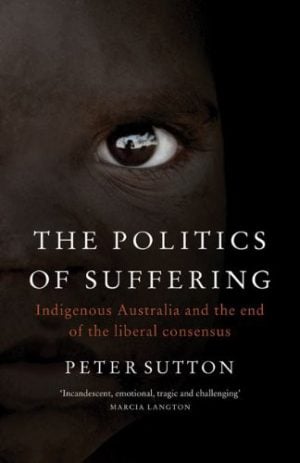 Politics Of Suffering, The: Indigenous Australia and The End of the Liberal Consensus