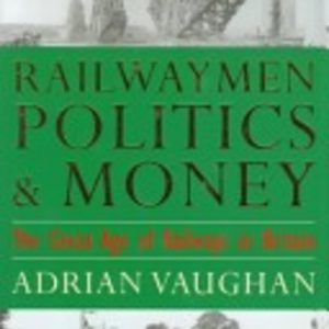 RAILWAYMEN, POLITICS & MONEY : The Great Age of Railways in Britain