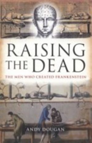 Raising the Dead: The men who created Frankenstein