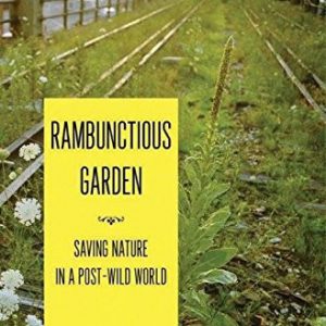 Rambunctious Garden: Saving Nature in a Post-Wild World