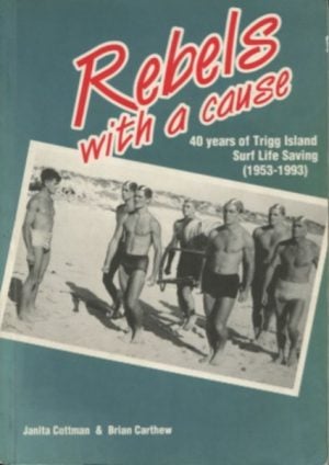 REBELS WITH A CAUSE: 40 Years of Trigg Island Surf Life Saving (1953-1993)