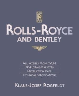 Rolls-Royce and Bentley : All Models from 1904 - Development History, Production Data, Technical Specifications