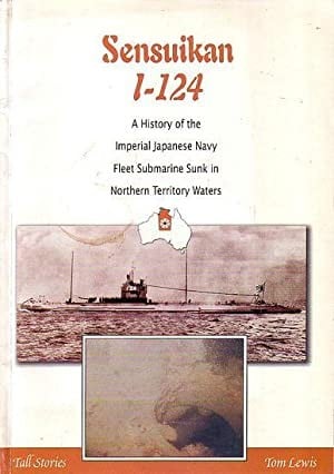Sensuikan I-124: A History of the Imperial Japanese Navy Fleet Submarine Sunk in Northern Territory Waters