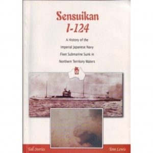 Sensuikan I-124: History of the Imperial Japanese Navy Fleet Submarine Sunk in Northern Territory Waters