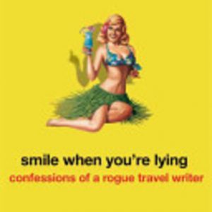 Smile When You’re Lying: Confessions of a Rogue Travel Writer