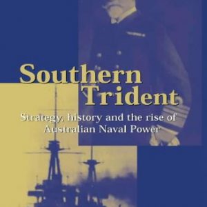 Southern Trident: Strategy, History and the Rise of Australian Naval Power