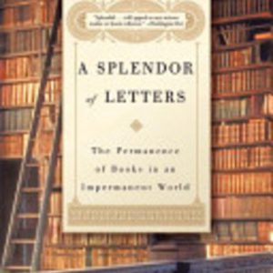 SPLENDOR OF LETTERS, A : The Permanence of Books in an Impermanent World