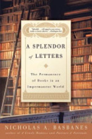 SPLENDOR OF LETTERS, A : The Permanence of Books in an Impermanent World