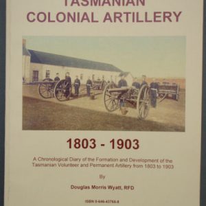 Tasmanian Colonial Artillery, 1803-1903: A Chronological Diary of the Formation and Development of the Tasmanian Volunteer and Permanent Artillery from 1803 to 1903