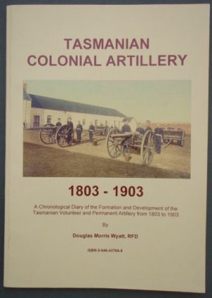 Tasmanian Colonial Artillery, 1803-1903: A Chronological Diary of the Formation and Development of the Tasmanian Volunteer and Permanent Artillery from 1803 to 1903