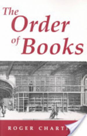THE ORDER OF BOOKS: Readers, Authors, and Libraries in Europe Between the Fourteenth and Eighteenth Centuries
