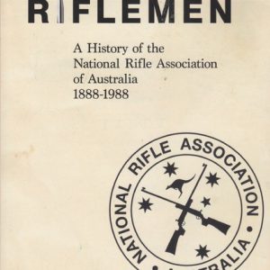 The Riflemen – A History of the NRAA (National Rifle Association of Australia) 1888-1988