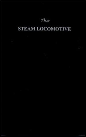 The Steam Locomotive: Its Theory, Operation and Economics including Comparisons with Diesel-Electric Locomotives