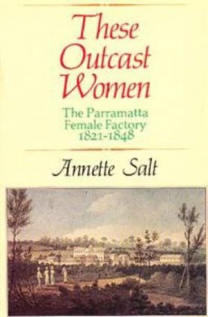 These Outcast Women : The Parramatta Female Factory 1821-1848