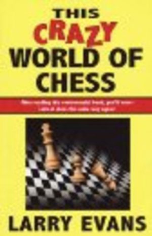 THIS CRAZY WORLD OF CHESS: 102 Dispatches from the Front