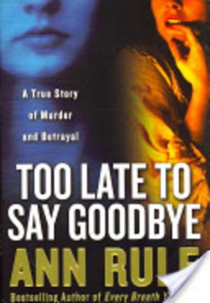 Too Late to Say Goodbye: A True Story of Murder And Betrayal