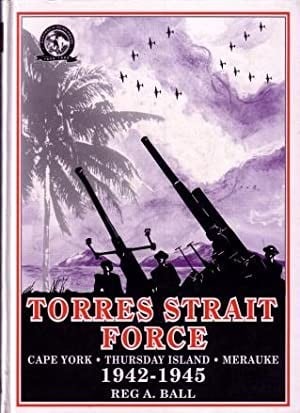 Torres Strait Force 1942 to 1945: The Defence of Cape York-Torres Strait and Maruke in Dutch New Guinea