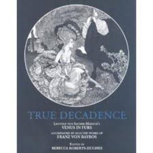 TRUE DECADENCE: Leopold von Sacher-Masoch’s VENUS IN FURS accompanied by Selected Works of FRANZ VON BAYROS