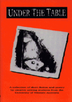 UNDER THE TABLE: A collection of short fiction and poetry produced by creative writing students from the University of Western Australia