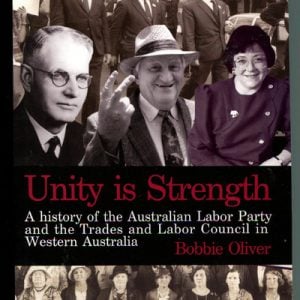 UNITY IS STRENGTH: A History of the Australian Labor Party and the Trade and Labor Council in Western Australia 1899-1999