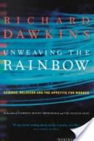 UNWEAVING THE RAINBOW : Science, Delusion and the Appetite for Wonder