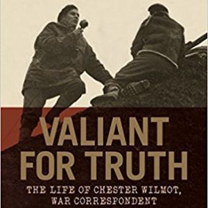 Valiant For Truth. The Life of Chester Wilmot, War Correspondent
