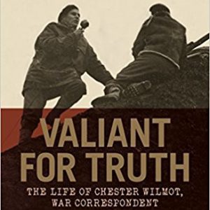 Valiant For Truth. The Life of Chester Wilmot, War Correspondent