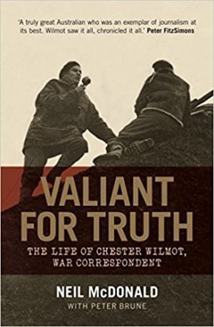 Valiant For Truth. The Life of Chester Wilmot, War Correspondent