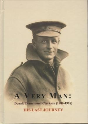 Very Man, A : His Last Journey. The wartime letters and poems of Donald Drummond Clarkson, 1880-1918