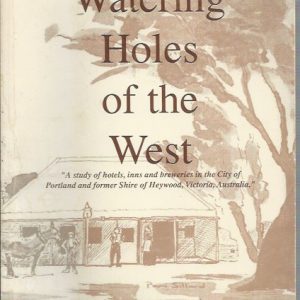 Watering Holes of the West: A Study of Hotels, Inns and Breweries in the City of Portland and Former Shire of Heywood, Victoria, Australia