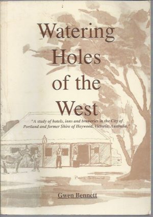 Watering Holes of the West: A Study of Hotels, Inns and Breweries in the City of Portland and Former Shire of Heywood, Victoria, Australia