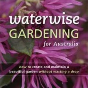Waterwise Gardening for Australia : How to Create and Maintain a Beautiful Garden without Wasting a Drop
