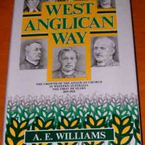 WEST ANGLICAN WAY The Growth Of The Anglican Church In Western Australia The First 100 Years 1829 – 1929