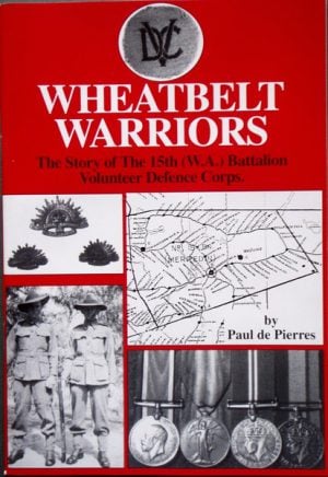 Wheatbelt Warriors - The Story of The 15th (W.A.) Battalion Volunteer Defence Corps