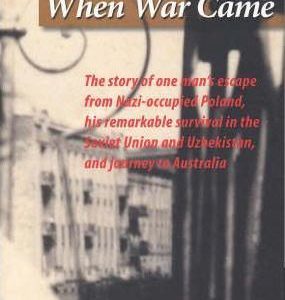 When War Came : The Story of One Man’s Escape from Nazi Poland, His Remarkable Survival in the Soviet Union and Uzbekistan and Journey to Australia