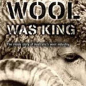 When Wool Was King: The Inside Story of Australia’s Wool Industry