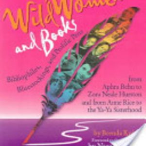 Wild women and books:bibliophiles, bluestockings & prolific pens from Aphra Behn to Zora Neale Hurston and from Annie Rice to the Ya-Ya sisterhood