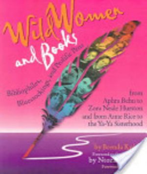 Wild women and books:bibliophiles, bluestockings & prolific pens from Aphra Behn to Zora Neale Hurston and from Annie Rice to the Ya-Ya sisterhood