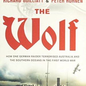 Wolf, The: How One German Raider Terrorised Australia & the Southern Oceans In The First World War