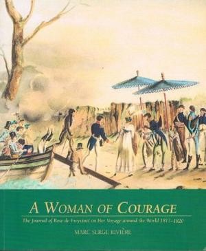 Woman of Courage, A: The Journal of Rose de Freycinet on Her Voyage Around the World, 1817-1820