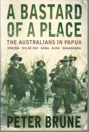 BASTARD OF A PLACE, A : The Australians in Papua  Kokoda, Milne Bay, Gona, Buna, Sanananda