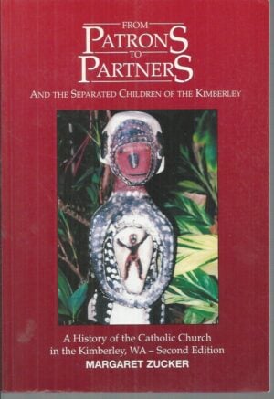 From Patrons to Partners; And the Separated Children of the Kimberley: A History of the Catholic Church in the Kimberley, WA (Revised 2nd Edition)