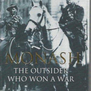 MONASH: The Outsider Who Won a War. A Biography of Australia’s Greatest Military Commander