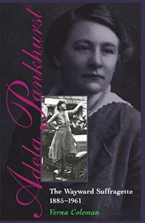 Adela Pankhurst: The Wayward Suffragette 1885-1961
